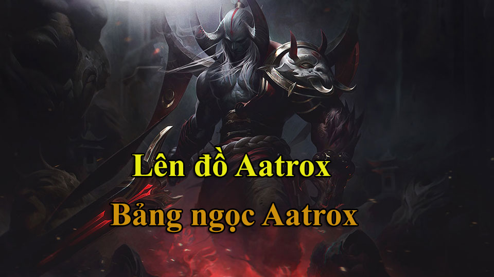 Aatrox Build: Cách Lên Đồ, Bảng Ngọc mùa 15 mạnh nhất
