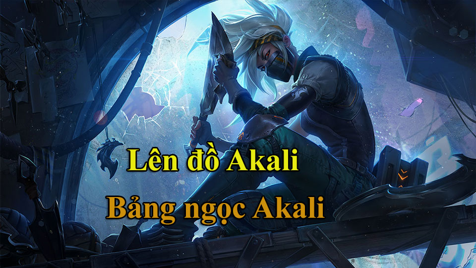 Akali Mid Mùa 15: Bảng Ngọc và Cách Lên Đồ Akali mới nhất