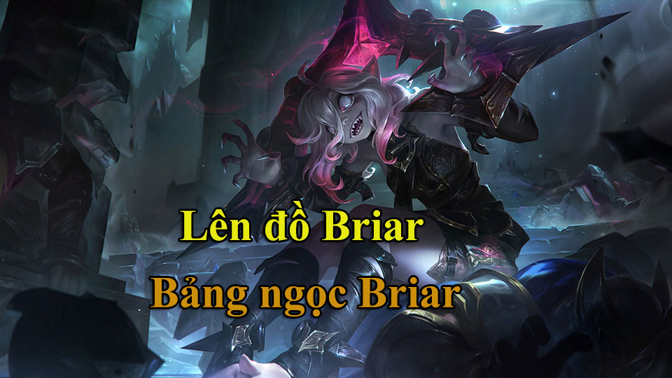 Briar Build: Cách Lên Đồ, Bảng Ngọc mùa 15 mạnh nhất
