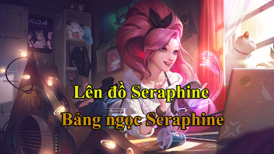 Seraphine Build: Cách Lên Đồ, Bảng Ngọc mùa 15 mạnh nhất