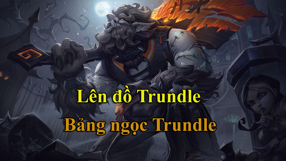 Trundle Build: Cách Lên Đồ, Bảng Ngọc mùa 15 mạnh nhất
